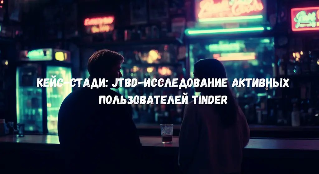 JTBD-исследование активных пользователей Tinder